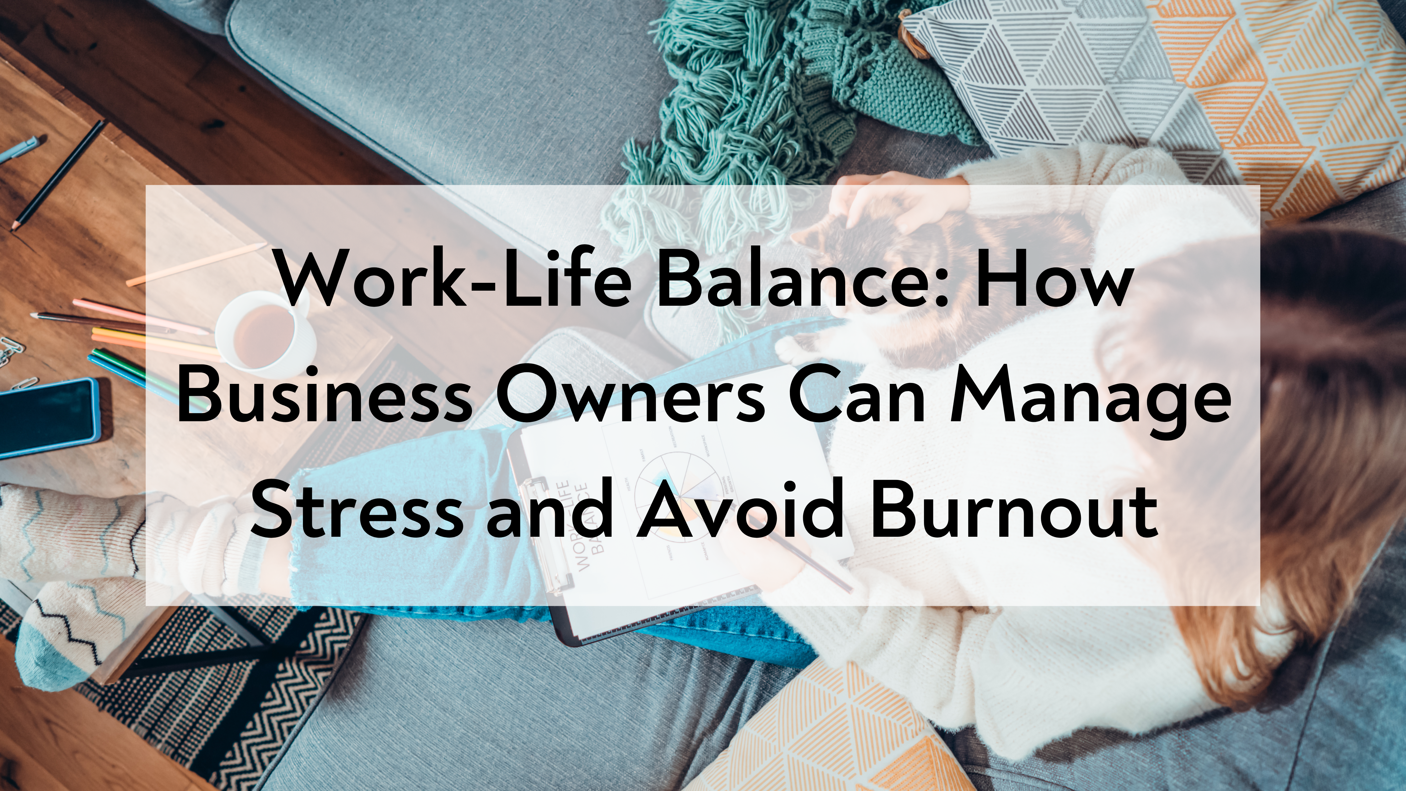Work-Life Balance: How Business Owners Can Manage Stress and Avoid Burnout